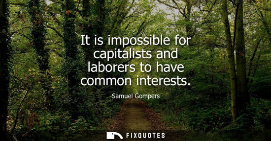 Small: It is impossible for capitalists and laborers to have common interests