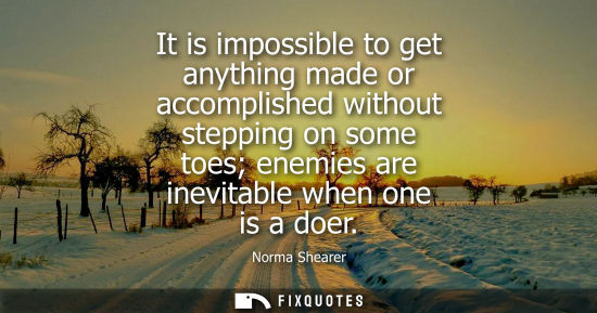 Small: It is impossible to get anything made or accomplished without stepping on some toes enemies are inevita