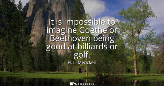 Small: It is impossible to imagine Goethe or Beethoven being good at billiards or golf