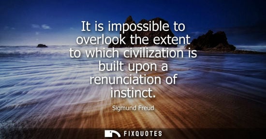 Small: It is impossible to overlook the extent to which civilization is built upon a renunciation of instinct
