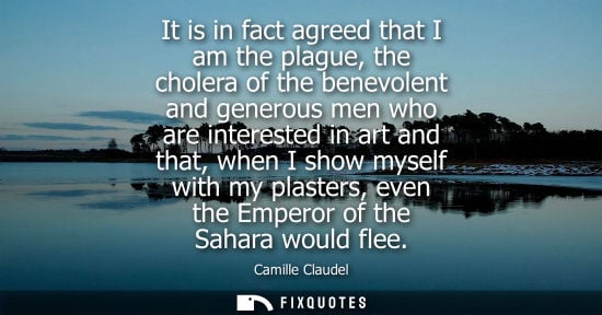 Small: It is in fact agreed that I am the plague, the cholera of the benevolent and generous men who are interested i