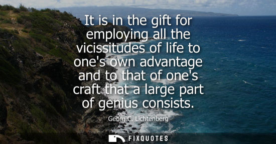 Small: It is in the gift for employing all the vicissitudes of life to ones own advantage and to that of ones craft t