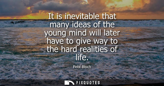 Small: It is inevitable that many ideas of the young mind will later have to give way to the hard realities of life