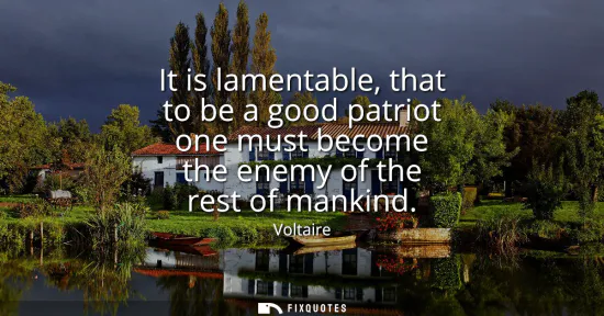 Small: It is lamentable, that to be a good patriot one must become the enemy of the rest of mankind