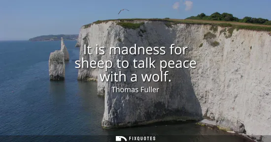 Small: It is madness for sheep to talk peace with a wolf