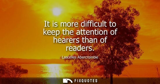 Small: It is more difficult to keep the attention of hearers than of readers