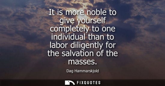 Small: It is more noble to give yourself completely to one individual than to labor diligently for the salvation of t