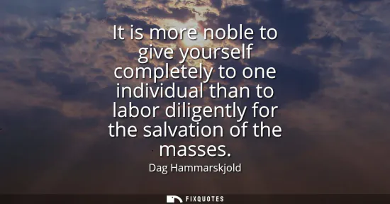Small: It is more noble to give yourself completely to one individual than to labor diligently for the salvation of t