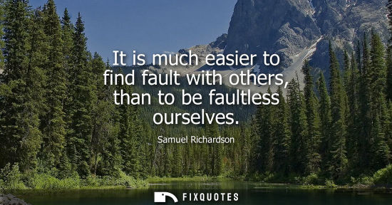 Small: It is much easier to find fault with others, than to be faultless ourselves