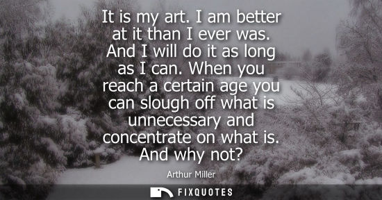 Small: It is my art. I am better at it than I ever was. And I will do it as long as I can. When you reach a ce