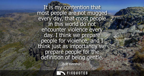 Small: It is my contention that most people are not mugged every day, that most people in this world do not encounter