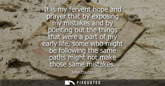 Small: It is my fervent hope and prayer that by exposing my mistakes and by pointing out the things that were a part 
