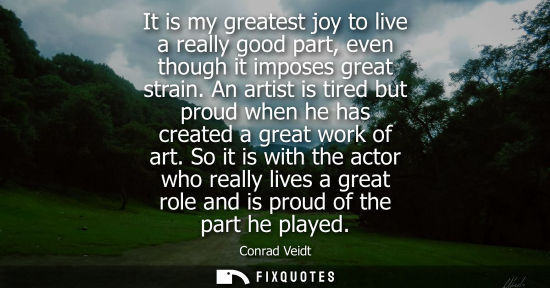 Small: It is my greatest joy to live a really good part, even though it imposes great strain. An artist is tir