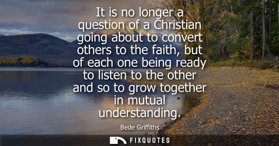 Small: It is no longer a question of a Christian going about to convert others to the faith, but of each one being re