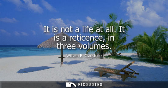 Small: It is not a life at all. It is a reticence, in three volumes