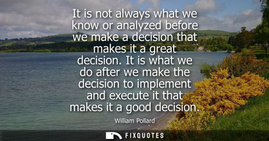 Small: It is not always what we know or analyzed before we make a decision that makes it a great decision.