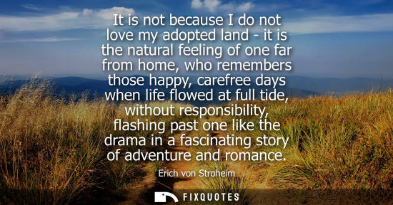 Small: It is not because I do not love my adopted land - it is the natural feeling of one far from home, who r
