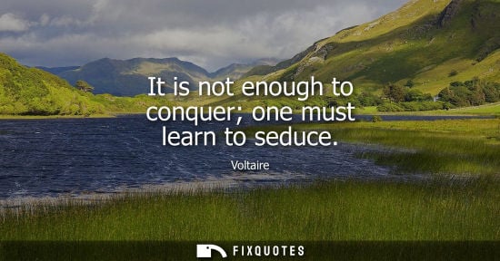 Small: It is not enough to conquer one must learn to seduce