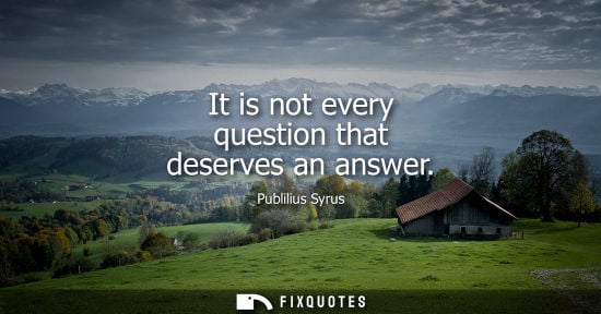 Small: It is not every question that deserves an answer