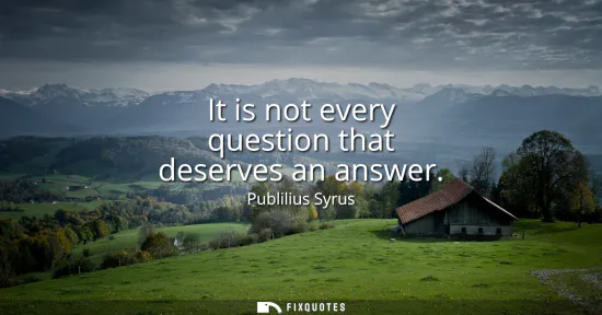 Small: It is not every question that deserves an answer