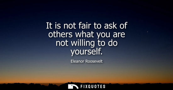 Small: It is not fair to ask of others what you are not willing to do yourself