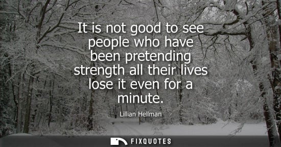 Small: It is not good to see people who have been pretending strength all their lives lose it even for a minute - Lil