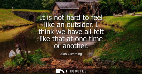 Small: It is not hard to feel like an outsider. I think we have all felt like that at one time or another