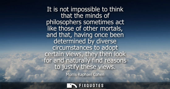Small: It is not impossible to think that the minds of philosophers sometimes act like those of other mortals,