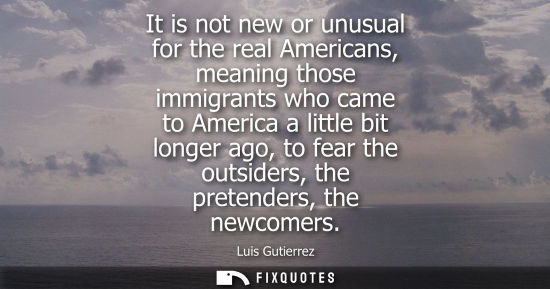Small: It is not new or unusual for the real Americans, meaning those immigrants who came to America a little 