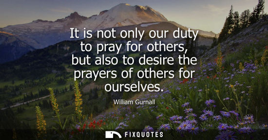 Small: It is not only our duty to pray for others, but also to desire the prayers of others for ourselves