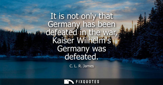 Small: It is not only that Germany has been defeated in the war, Kaiser Wilhelms Germany was defeated