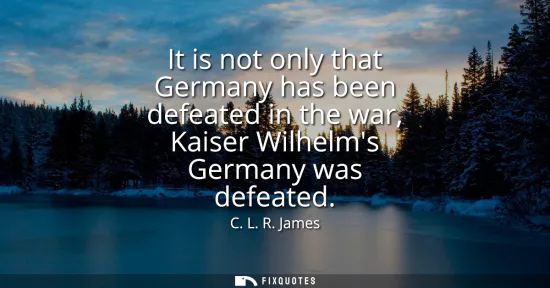 Small: It is not only that Germany has been defeated in the war, Kaiser Wilhelms Germany was defeated