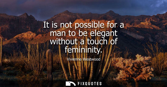 Small: It is not possible for a man to be elegant without a touch of femininity