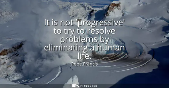 Small: It is not progressive to try to resolve problems by eliminating a human life