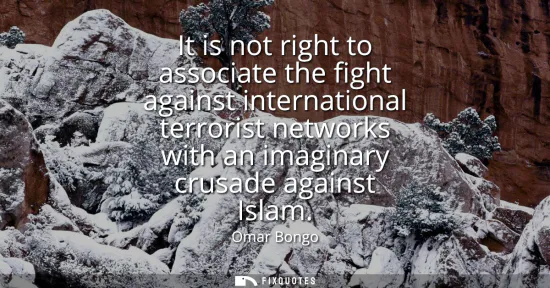 Small: It is not right to associate the fight against international terrorist networks with an imaginary crusade agai