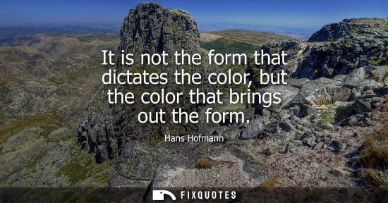 Small: It is not the form that dictates the color, but the color that brings out the form