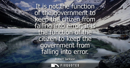 Small: It is not the function of the government to keep the citizen from falling into error it is the function