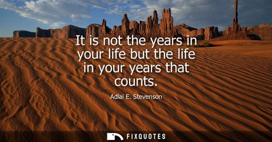 Small: It is not the years in your life but the life in your years that counts
