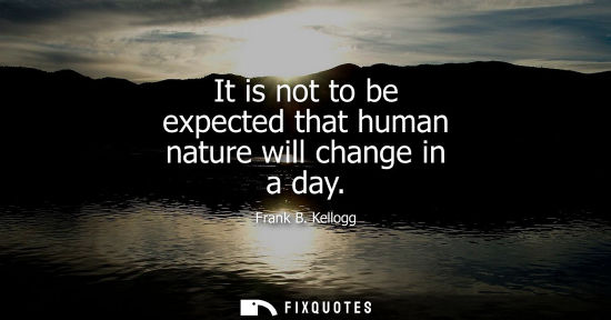 Small: It is not to be expected that human nature will change in a day