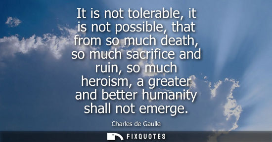 Small: It is not tolerable, it is not possible, that from so much death, so much sacrifice and ruin, so much h
