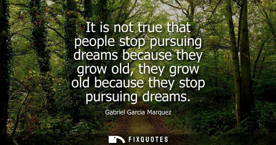 Small: Gabriel Garcia Marquez - It is not true that people stop pursuing dreams because they grow old, they grow old 
