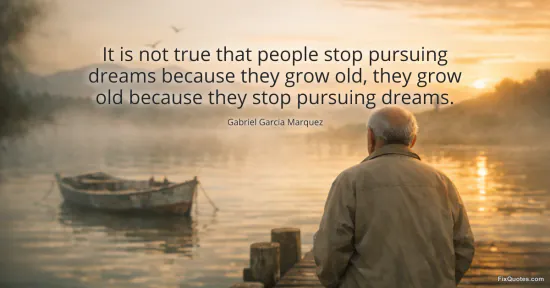 It is not true that people stop pursuing dreams because they grow old, they grow old because they stop pursuing dreams