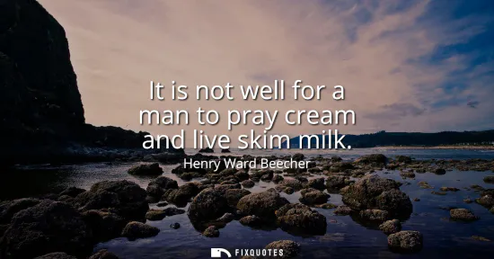 Small: It is not well for a man to pray cream and live skim milk