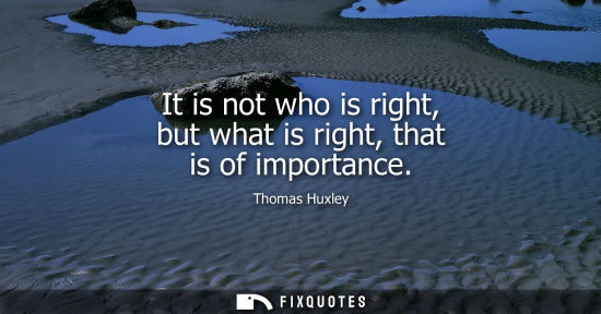 Small: It is not who is right, but what is right, that is of importance