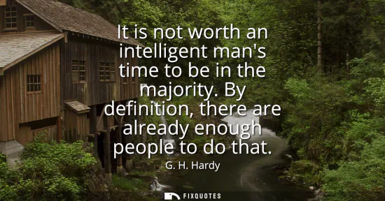 Small: It is not worth an intelligent mans time to be in the majority. By definition, there are already enough people