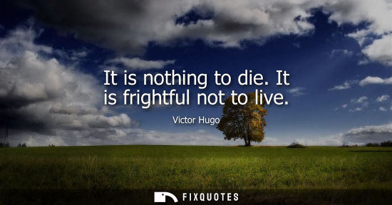 Small: It is nothing to die. It is frightful not to live