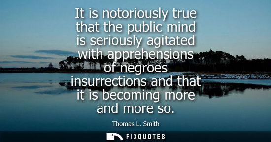Small: It is notoriously true that the public mind is seriously agitated with apprehensions of negroes insurre