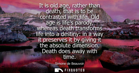 Small: It is old age, rather than death, that is to be contrasted with life. Old age is lifes parody, whereas death t
