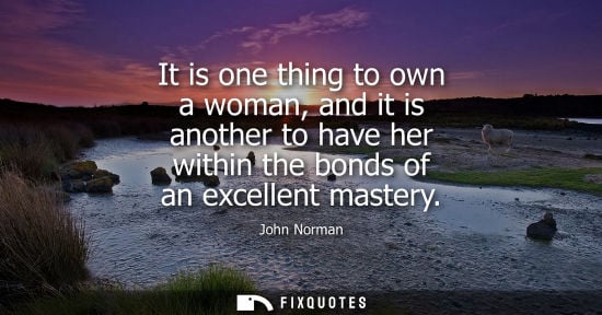 Small: It is one thing to own a woman, and it is another to have her within the bonds of an excellent mastery - John 
