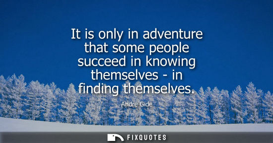Small: It is only in adventure that some people succeed in knowing themselves - in finding themselves